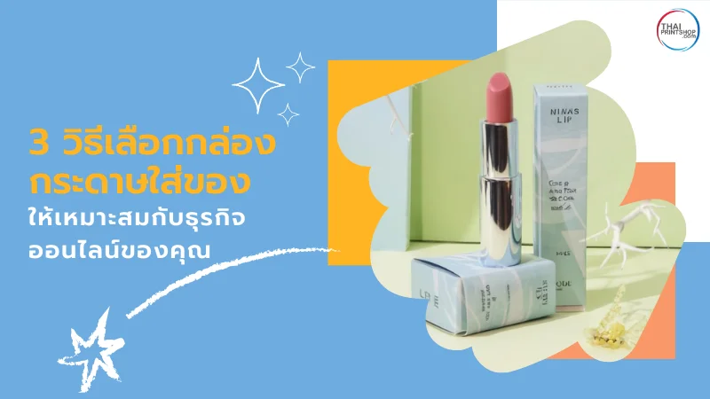 3 วิธีเลือกกล่องกระดาษใส่ของให้เหมาะสมกับธุรกิจออนไลน์ของคุณ