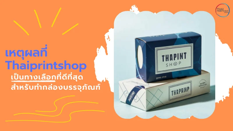 เหตุผลที่ Thaiprintshop เป็นทางเลือกที่ดีที่สุดสำหรับทำกล่องบรรจุภัณฑ์