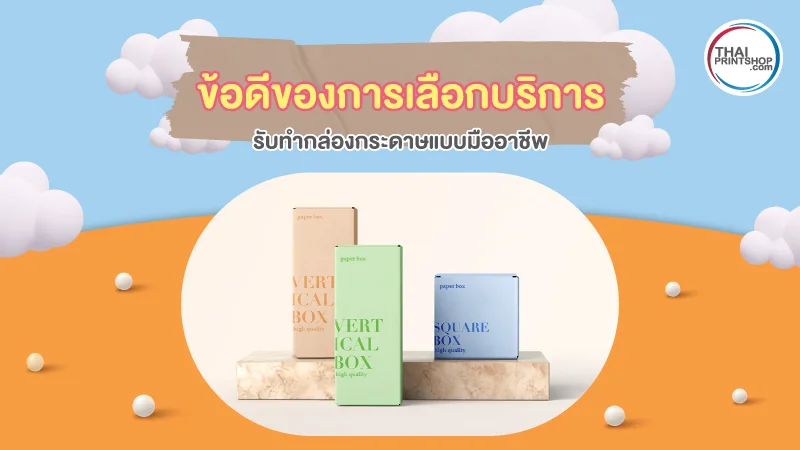 ข้อดีของการเลือกบริการรับทำกล่องกระดาษแบบอาชีพ